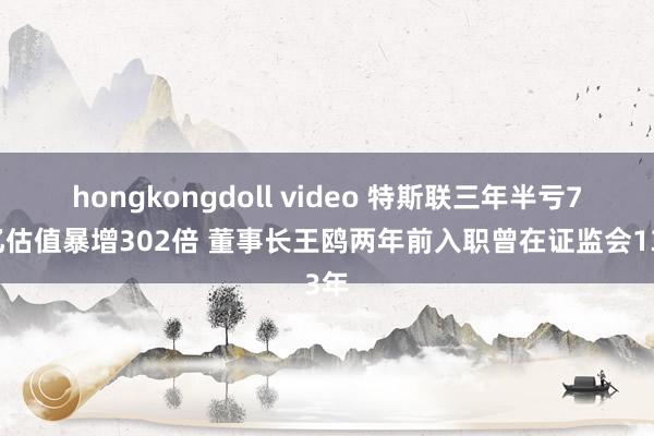 hongkongdoll video 特斯联三年半亏71亿估值暴增302倍 董事长王鸥两年前入职曾在证监会13年