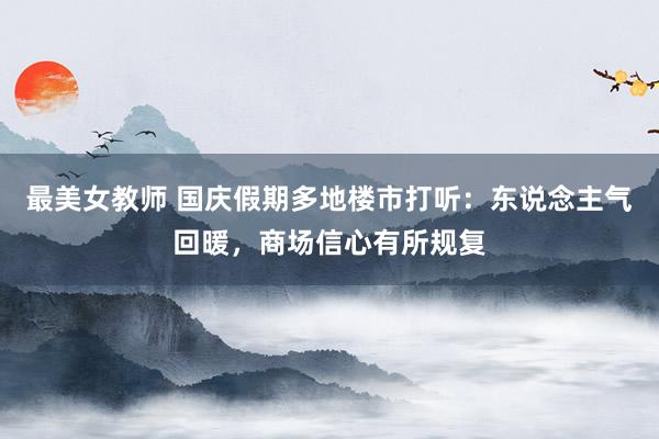 最美女教师 国庆假期多地楼市打听：东说念主气回暖，商场信心有所规复