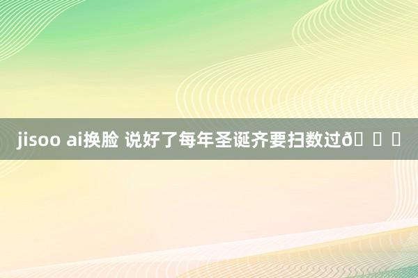jisoo ai换脸 说好了每年圣诞齐要扫数过🎄