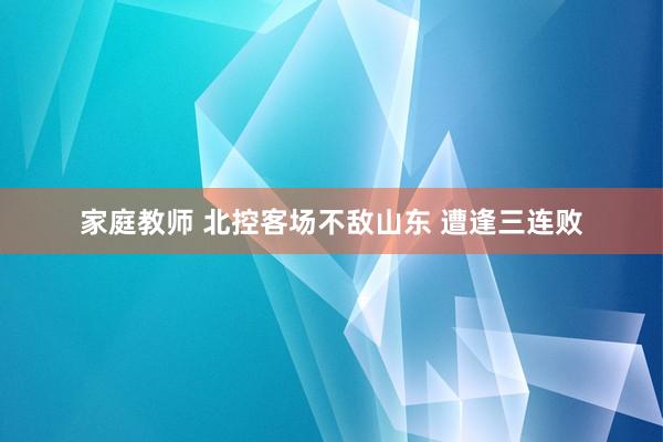 家庭教师 北控客场不敌山东 遭逢三连败
