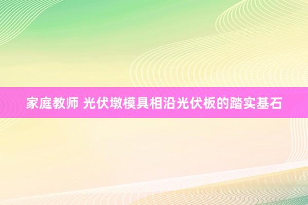 家庭教师 光伏墩模具相沿光伏板的踏实基石