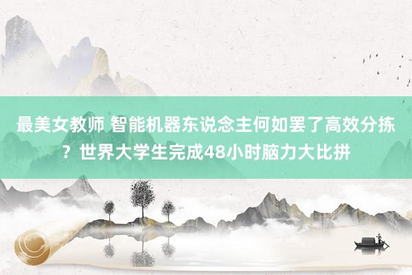 最美女教师 智能机器东说念主何如罢了高效分拣？世界大学生完成48小时脑力大比拼