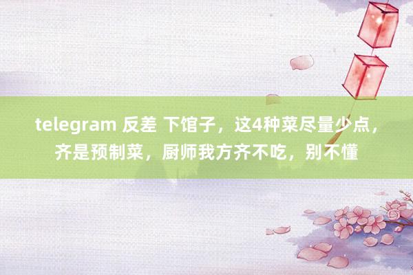telegram 反差 下馆子，这4种菜尽量少点，齐是预制菜，厨师我方齐不吃，别不懂