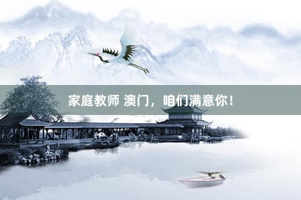 家庭教师 澳门，咱们满意你！