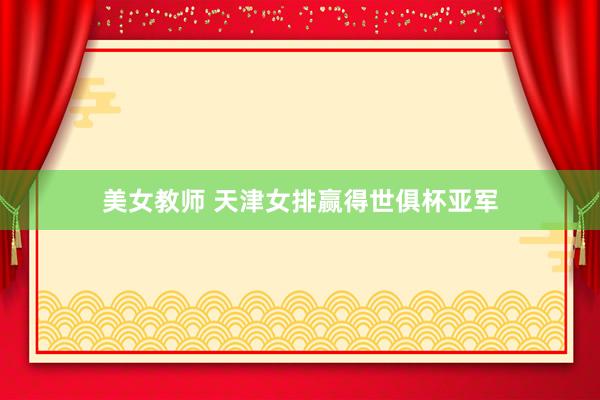 美女教师 天津女排赢得世俱杯亚军