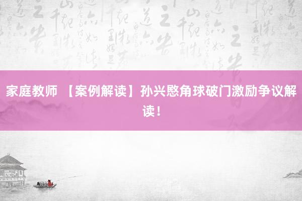 家庭教师 【案例解读】孙兴愍角球破门激励争议解读！
