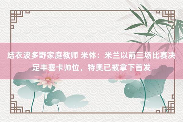 结衣波多野家庭教师 米体：米兰以前三场比赛决定丰塞卡帅位，特奥已被拿下首发
