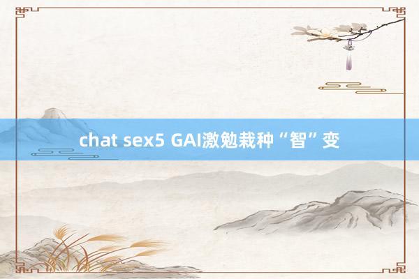 chat sex5 GAI激勉栽种“智”变