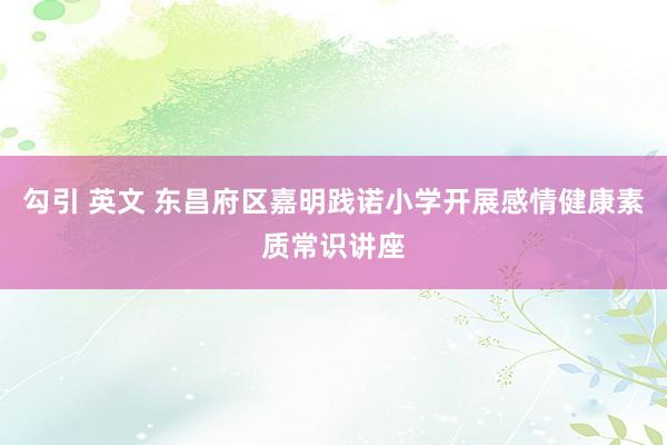 勾引 英文 东昌府区嘉明践诺小学开展感情健康素质常识讲座