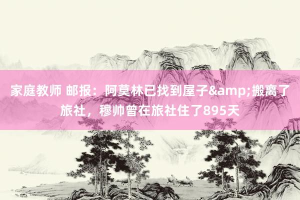 家庭教师 邮报：阿莫林已找到屋子&搬离了旅社，穆帅曾在旅社住了895天