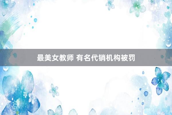 最美女教师 有名代销机构被罚