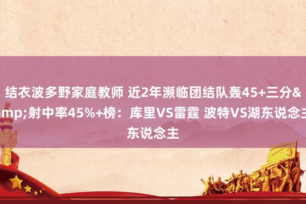 结衣波多野家庭教师 近2年濒临团结队轰45+三分&射中率45%+榜：库里VS雷霆 波特VS湖东说念主