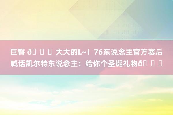 巨臀 😂大大的L~！76东说念主官方赛后喊话凯尔特东说念主：给你个圣诞礼物🎄