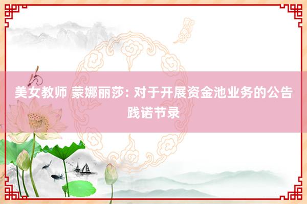 美女教师 蒙娜丽莎: 对于开展资金池业务的公告践诺节录
