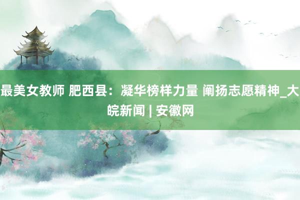 最美女教师 肥西县：凝华榜样力量 阐扬志愿精神_大皖新闻 | 安徽网