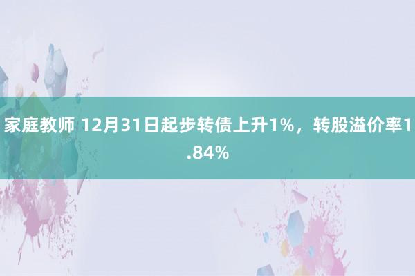 家庭教师 12月31日起步转债上升1%,转股溢价率1.84%