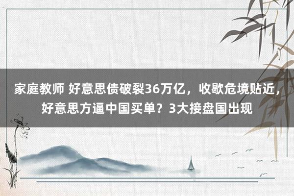 家庭教师 好意思债破裂36万亿，收歇危境贴近，好意思方逼中国买单？3大接盘国出现