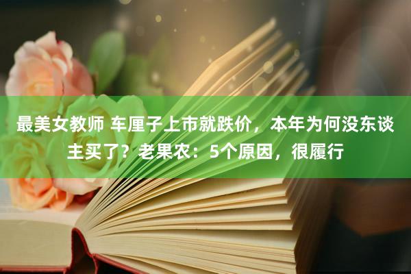 最美女教师 车厘子上市就跌价，本年为何没东谈主买了？老果农：5个原因，很履行