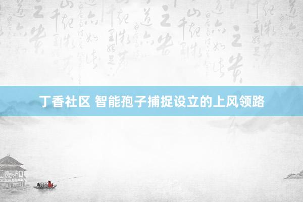 丁香社区 智能孢子捕捉设立的上风领路