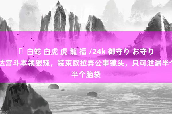 ✨白蛇 白虎 虎 龍 福 /24k 御守り お守り 苏提达宫斗本领狠辣，装束欧拉弄公事镜头，只可泄漏半个脑袋