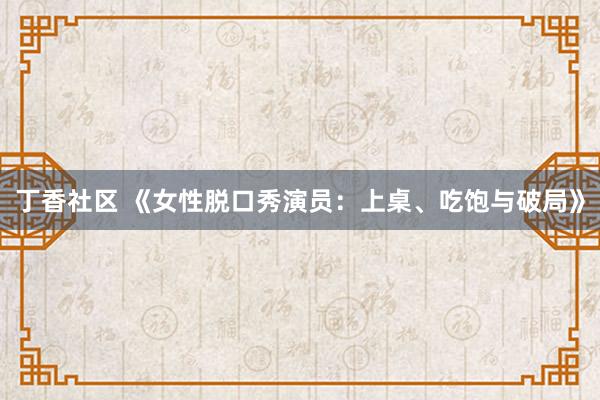 丁香社区 《女性脱口秀演员：上桌、吃饱与破局》
