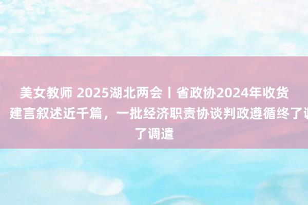 美女教师 2025湖北两会丨省政协2024年收货单： 建言叙述近千篇，一批经济职责协谈判政遵循终了调遣