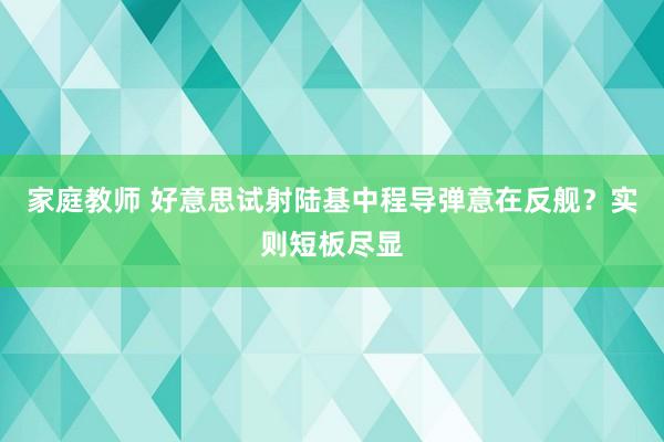 家庭教师 好意思试射陆基中程导弹意在反舰？实则短板尽显