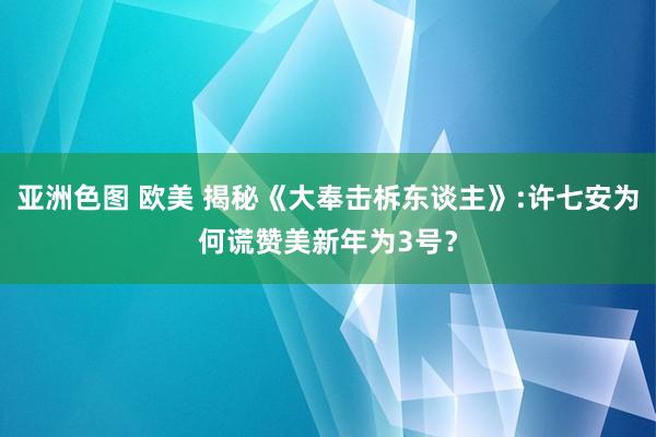 亚洲色图 欧美 揭秘《大奉击柝东谈主》:许七安为何谎赞美新年为3号？