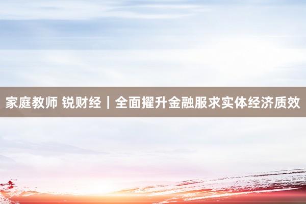 家庭教师 锐财经｜全面擢升金融服求实体经济质效