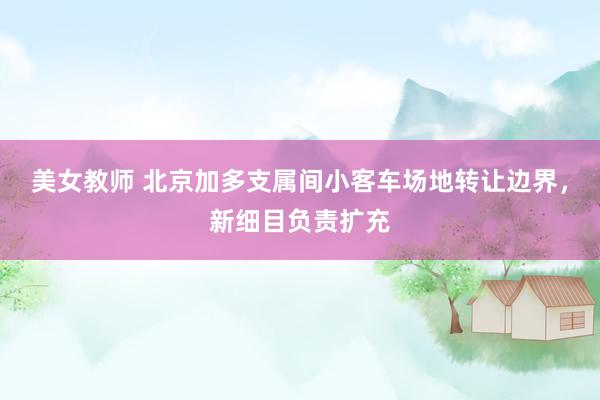 美女教师 北京加多支属间小客车场地转让边界，新细目负责扩充