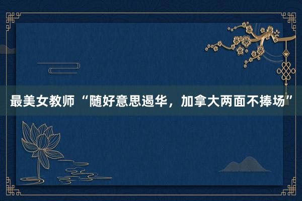 最美女教师 “随好意思遏华，加拿大两面不捧场”