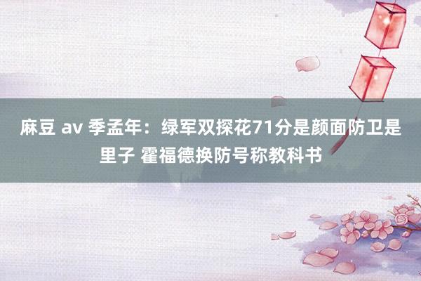 麻豆 av 季孟年：绿军双探花71分是颜面防卫是里子 霍福德换防号称教科书
