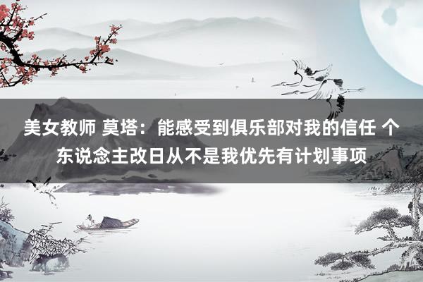 美女教师 莫塔：能感受到俱乐部对我的信任 个东说念主改日从不是我优先有计划事项