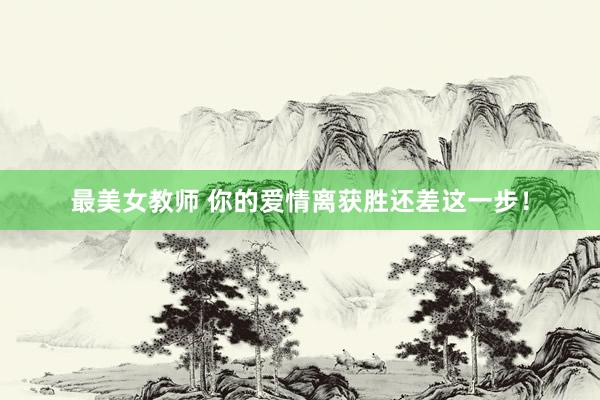 最美女教师 你的爱情离获胜还差这一步！