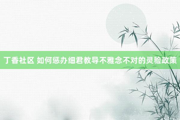 丁香社区 如何惩办细君教导不雅念不对的灵验政策
