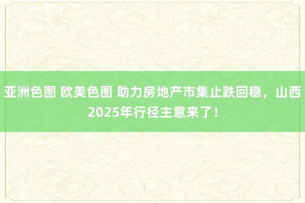 亚洲色图 欧美色图 助力房地产市集止跌回稳，山西2025年行径主意来了！