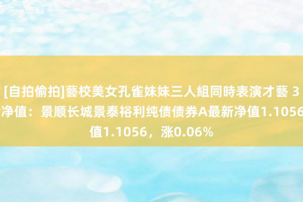 [自拍偷拍]藝校美女孔雀妹妹三人組同時表演才藝 3月21日基金净值：景顺长城景泰裕利纯债债券A最新净值1.1056，涨0.06%