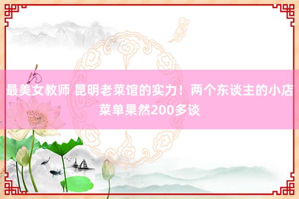 最美女教师 昆明老菜馆的实力！两个东谈主的小店菜单果然200多谈