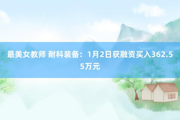 最美女教师 耐科装备：1月2日获融资买入362.55万元