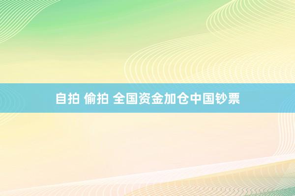 自拍 偷拍 全国资金加仓中国钞票