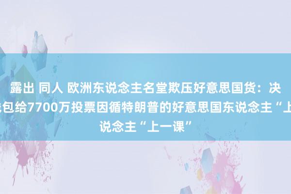 露出 同人 欧洲东说念主名堂欺压好意思国货：决心花钱包给7700万投票因循特朗普的好意思国东说念主“上一课”