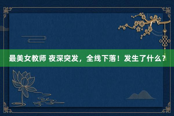最美女教师 夜深突发，全线下落！发生了什么？