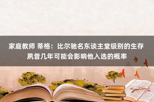 家庭教师 蒂格：比尔驰名东谈主堂级别的生存 夙昔几年可能会影响他入选的概率