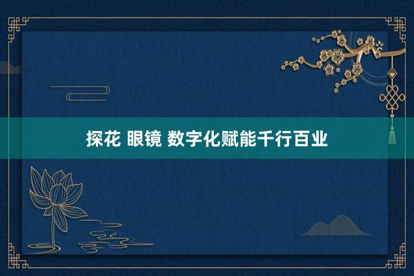 探花 眼镜 数字化赋能千行百业