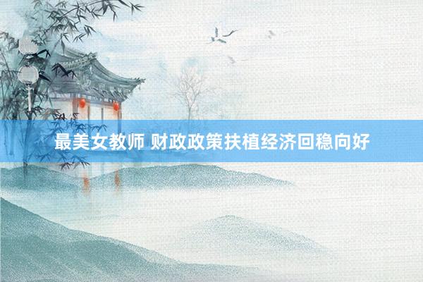最美女教师 财政政策扶植经济回稳向好