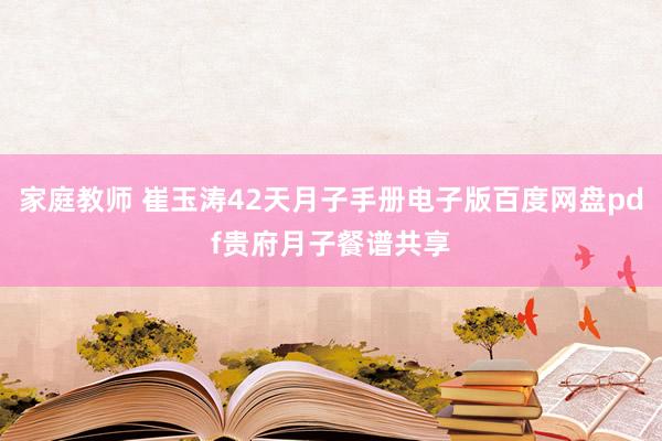 家庭教师 崔玉涛42天月子手册电子版百度网盘pdf贵府月子餐谱共享