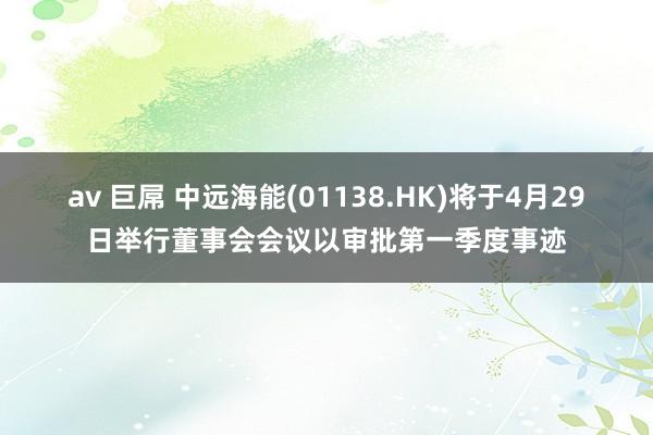 av 巨屌 中远海能(01138.HK)将于4月29日举行董事会会议以审批第一季度事迹