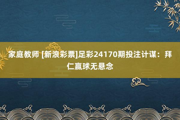 家庭教师 [新浪彩票]足彩24170期投注计谋：拜仁赢球无悬念