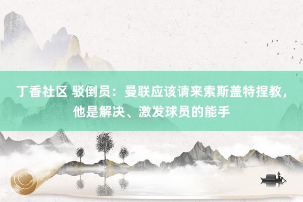 丁香社区 驳倒员：曼联应该请来索斯盖特捏教，他是解决、激发球员的能手