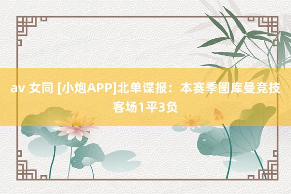 av 女同 [小炮APP]北单谍报：本赛季图库曼竞技客场1平3负